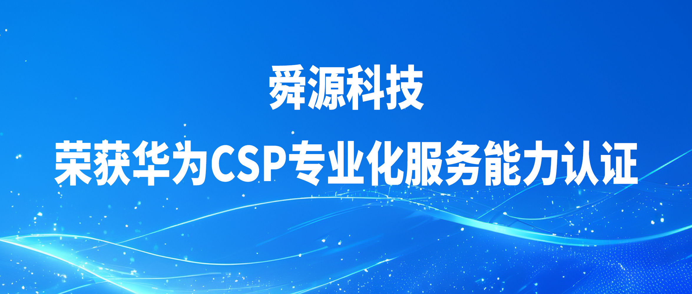 舜源科技荣获华为CSP专业化服务能力认证，开启ICT综合解决方案新篇章 - 舜源科技